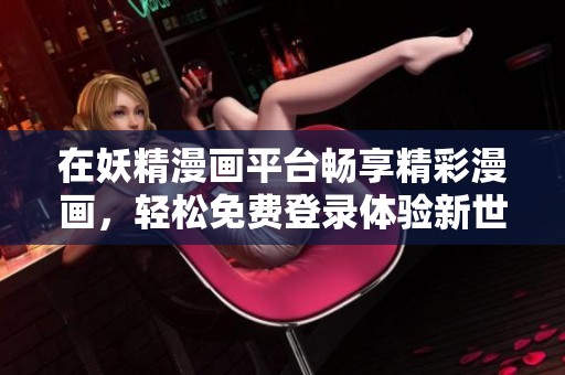 在妖精漫画平台畅享精彩漫画，轻松免费登录体验新世界