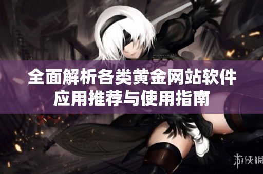 全面解析各类黄金网站软件应用推荐与使用指南