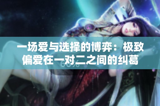 一场爱与选择的博弈：极致偏爱在一对二之间的纠葛