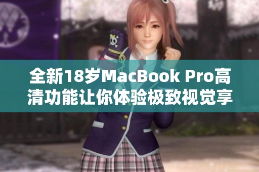 全新18岁MacBook Pro高清功能让你体验极致视觉享受