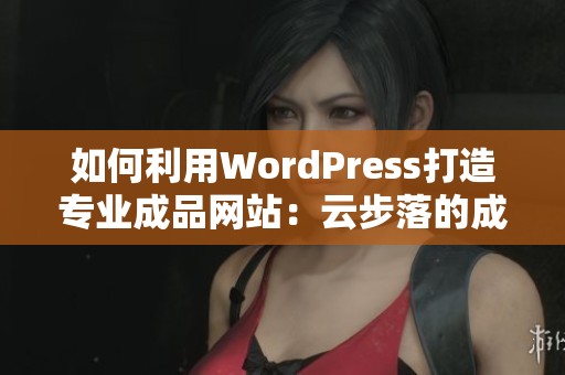 如何利用WordPress打造专业成品网站：云步落的成功案例解析