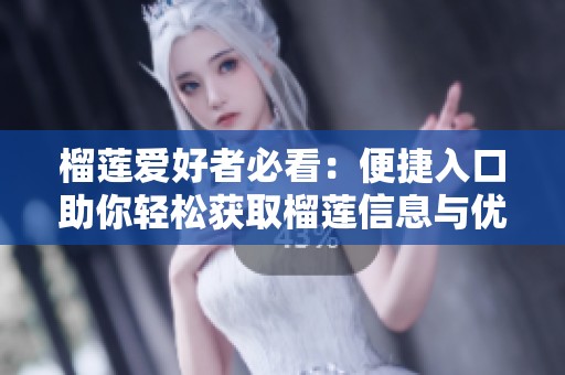 榴莲爱好者必看：便捷入口助你轻松获取榴莲信息与优惠