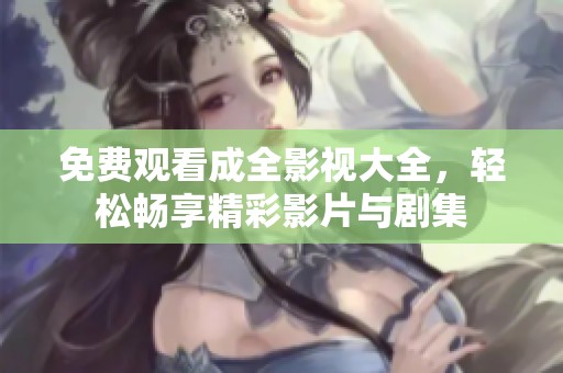 免费观看成全影视大全，轻松畅享精彩影片与剧集