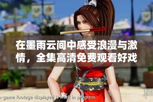 在墨雨云间中感受浪漫与激情，全集高清免费观看好戏不断