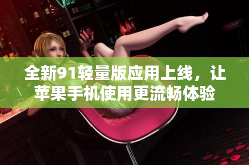 全新91轻量版应用上线，让苹果手机使用更流畅体验