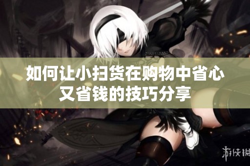如何让小扫货在购物中省心又省钱的技巧分享