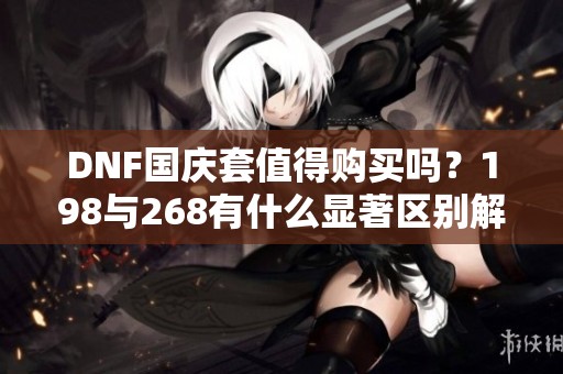 DNF国庆套值得购买吗？198与268有什么显著区别解析
