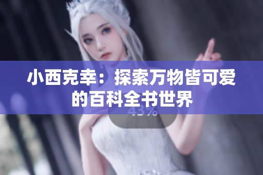 小西克幸：探索万物皆可爱的百科全书世界