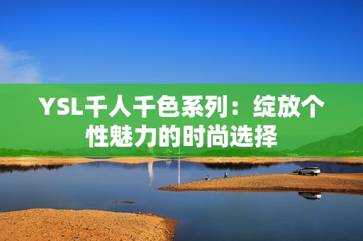 YSL千人千色系列：绽放个性魅力的时尚选择