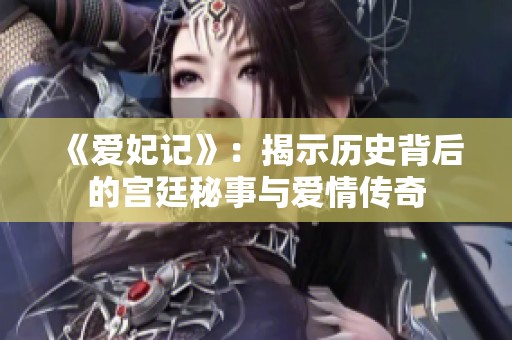 《爱妃记》：揭示历史背后的宫廷秘事与爱情传奇
