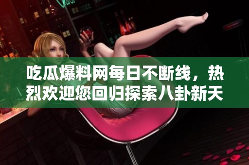 吃瓜爆料网每日不断线，热烈欢迎您回归探索八卦新天地
