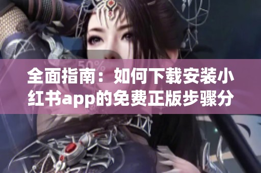 全面指南：如何下载安装小红书app的免费正版步骤分享