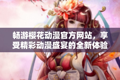 畅游樱花动漫官方网站，享受精彩动漫盛宴的全新体验