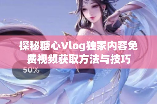 探秘糖心Vlog独家内容免费视频获取方法与技巧