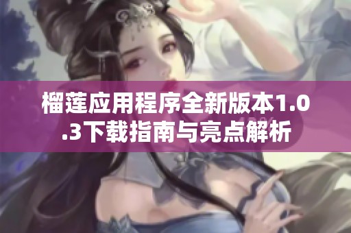 榴莲应用程序全新版本1.0.3下载指南与亮点解析