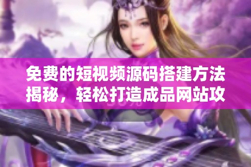 免费的短视频源码搭建方法揭秘，轻松打造成品网站攻略