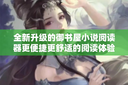 全新升级的御书屋小说阅读器更便捷更舒适的阅读体验