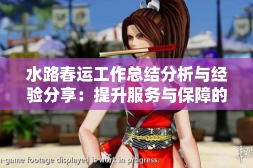 水路春运工作总结分析与经验分享：提升服务与保障的战略思考