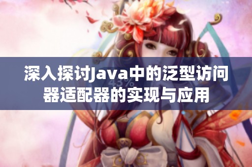 深入探讨Java中的泛型访问器适配器的实现与应用