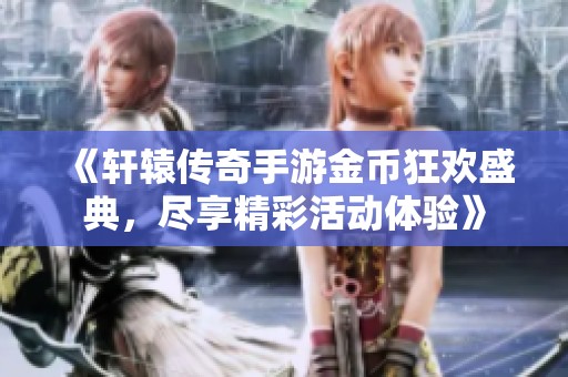 《轩辕传奇手游金币狂欢盛典，尽享精彩活动体验》