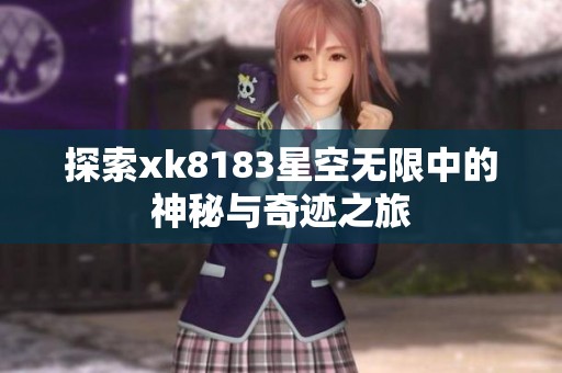 探索xk8183星空无限中的神秘与奇迹之旅