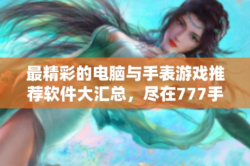 最精彩的电脑与手表游戏推荐软件大汇总，尽在777手游网