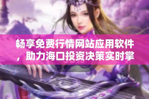 畅享免费行情网站应用软件，助力海口投资决策实时掌握