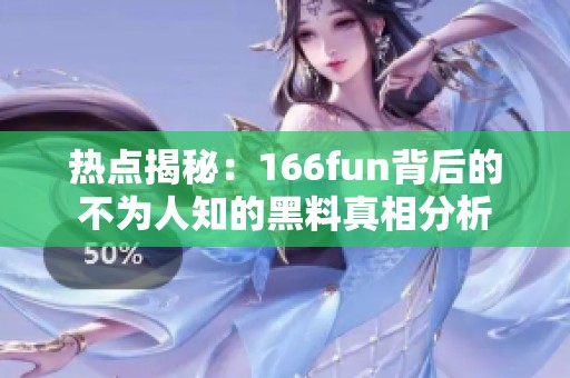热点揭秘：166fun背后的不为人知的黑料真相分析