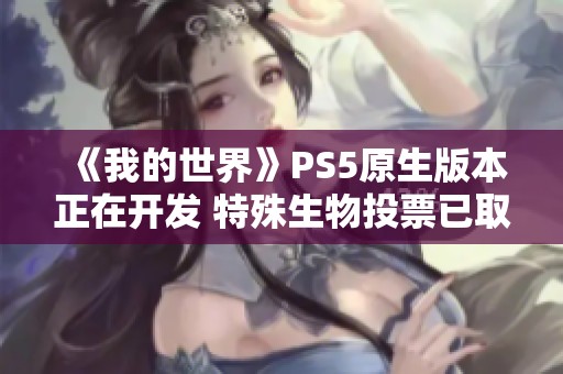 《我的世界》PS5原生版本正在开发 特殊生物投票已取消