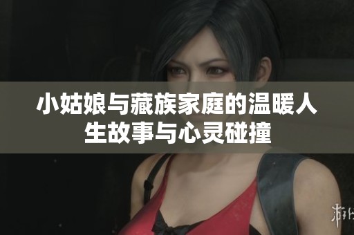 小姑娘与藏族家庭的温暖人生故事与心灵碰撞