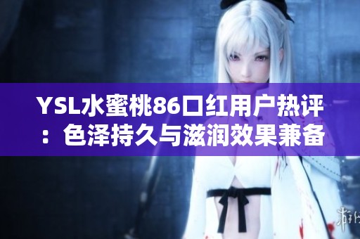 YSL水蜜桃86口红用户热评：色泽持久与滋润效果兼备