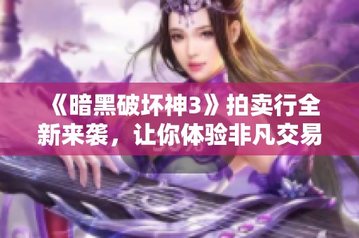 《暗黑破坏神3》拍卖行全新来袭，让你体验非凡交易乐趣！