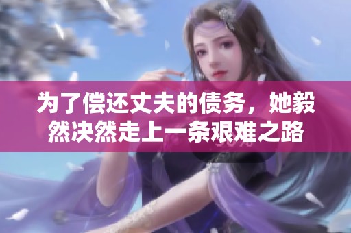 为了偿还丈夫的债务，她毅然决然走上一条艰难之路