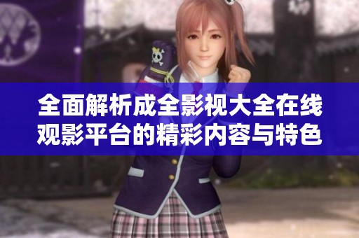 全面解析成全影视大全在线观影平台的精彩内容与特色