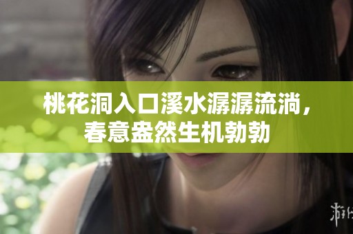 桃花洞入口溪水潺潺流淌，春意盎然生机勃勃