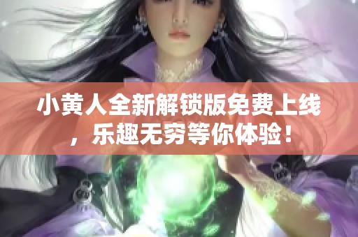 小黄人全新解锁版免费上线，乐趣无穷等你体验！