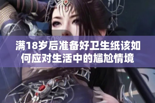 满18岁后准备好卫生纸该如何应对生活中的尴尬情境