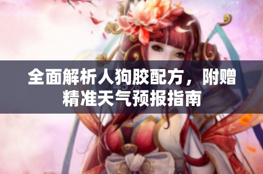 全面解析人狗胶配方，附赠精准天气预报指南