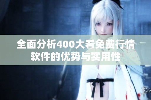 全面分析400大看免费行情软件的优势与实用性