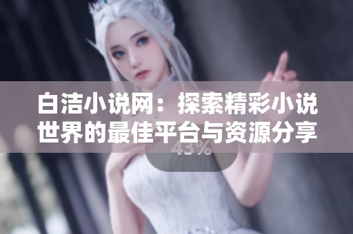 白洁小说网：探索精彩小说世界的最佳平台与资源分享