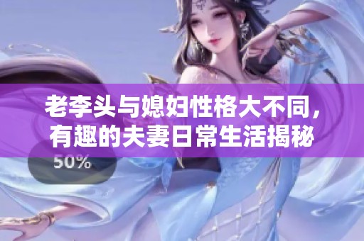老李头与媳妇性格大不同，有趣的夫妻日常生活揭秘
