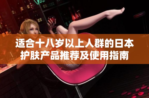 适合十八岁以上人群的日本护肤产品推荐及使用指南