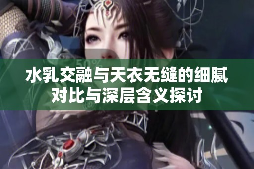 水乳交融与天衣无缝的细腻对比与深层含义探讨