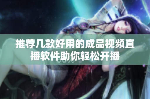 推荐几款好用的成品视频直播软件助你轻松开播