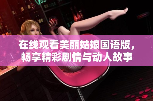 在线观看美丽姑娘国语版，畅享精彩剧情与动人故事