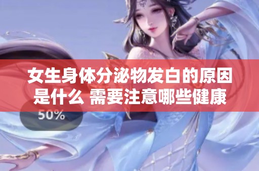 女生身体分泌物发白的原因是什么 需要注意哪些健康问题