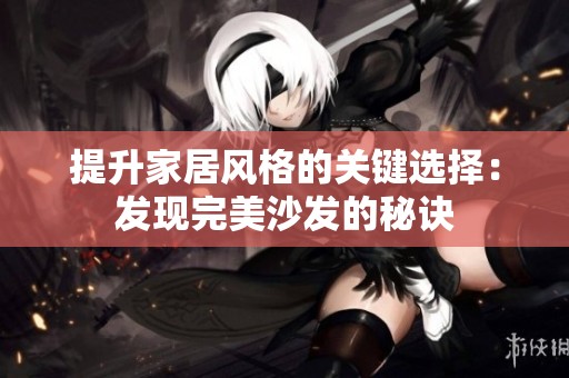 提升家居风格的关键选择：发现完美沙发的秘诀