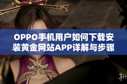 OPPO手机用户如何下载安装黄金网站APP详解与步骤指导