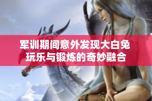 军训期间意外发现大白兔 玩乐与锻炼的奇妙融合