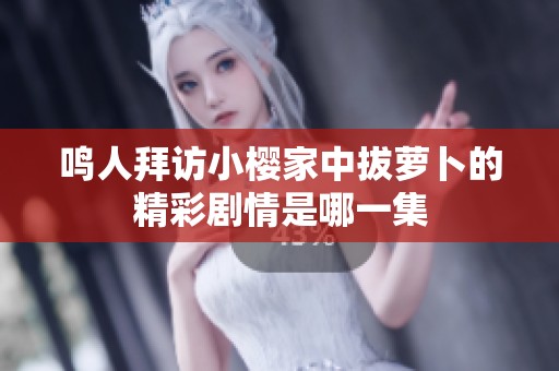 鸣人拜访小樱家中拔萝卜的精彩剧情是哪一集
